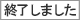 終了しました